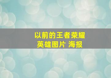 以前的王者荣耀英雄图片 海报